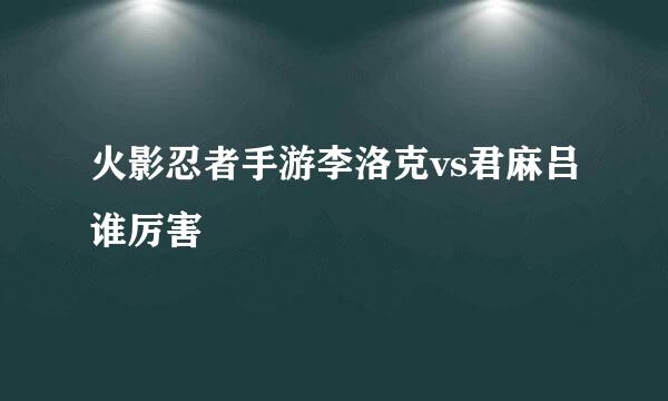 火影忍者手游李洛克vs君麻吕谁厉害