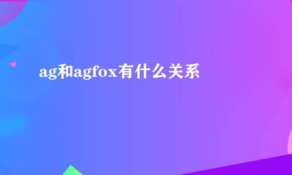 ag和agfox有什么关系