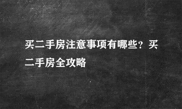 买二手房注意事项有哪些？买二手房全攻略