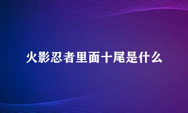 火影忍者里面十尾是什么