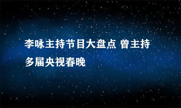 李咏主持节目大盘点 曾主持多届央视春晚