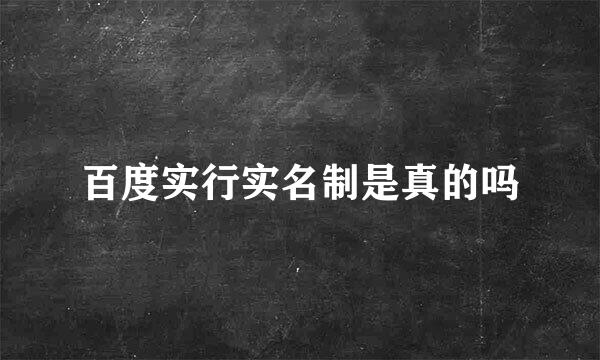 百度实行实名制是真的吗