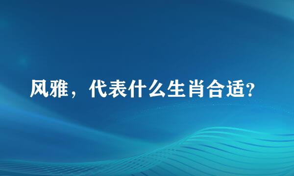 风雅，代表什么生肖合适？