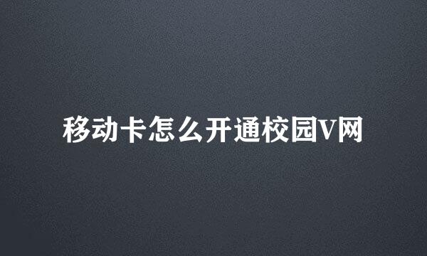 移动卡怎么开通校园V网