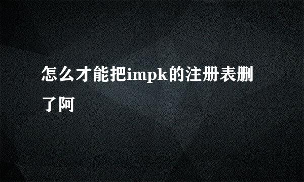 怎么才能把impk的注册表删了阿