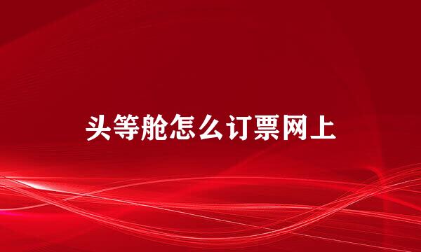 头等舱怎么订票网上