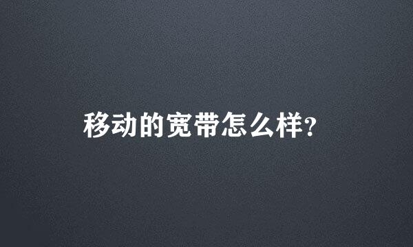 移动的宽带怎么样？