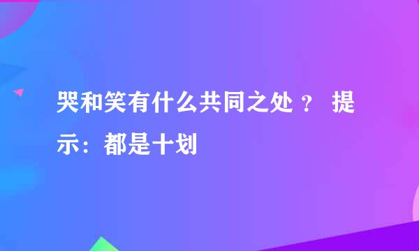 哭和笑有什么共同之处 ？ 提示：都是十划