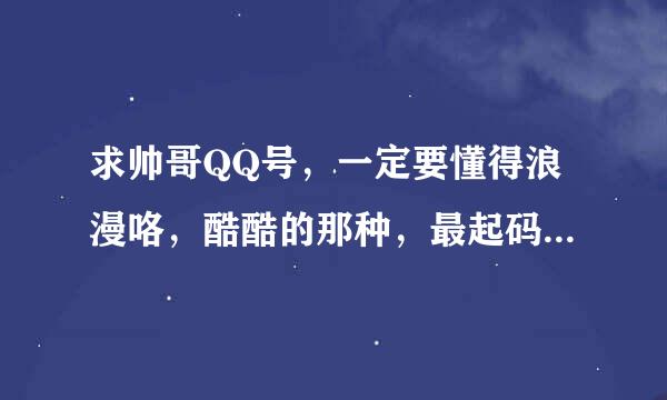 求帅哥QQ号，一定要懂得浪漫咯，酷酷的那种，最起码人品也好，好男孩不多了啊，呵呵，一定要温柔帅哥