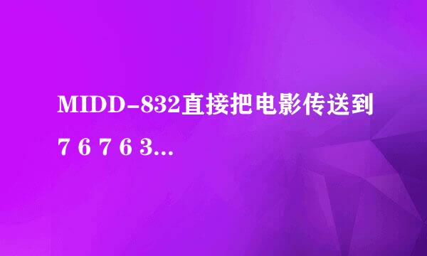 MIDD-832直接把电影传送到7 6 7 6 3 1 3 8 0我接收