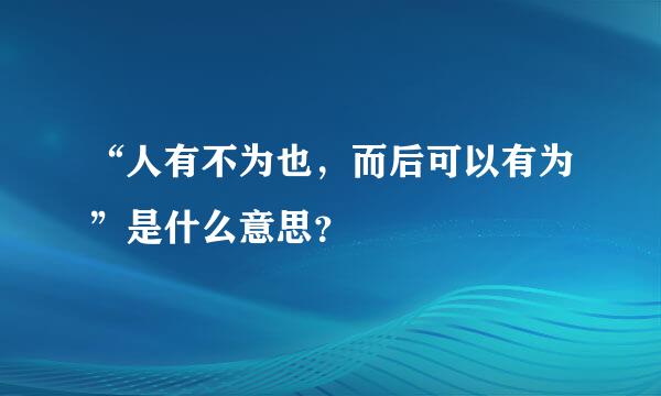 “人有不为也，而后可以有为”是什么意思？