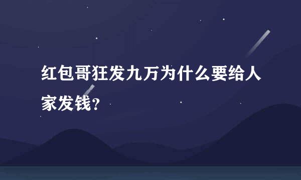 红包哥狂发九万为什么要给人家发钱？