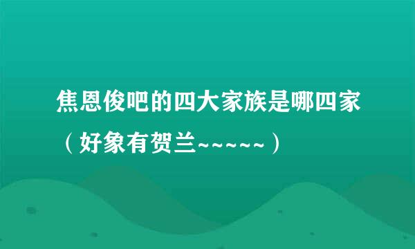 焦恩俊吧的四大家族是哪四家（好象有贺兰~~~~~）