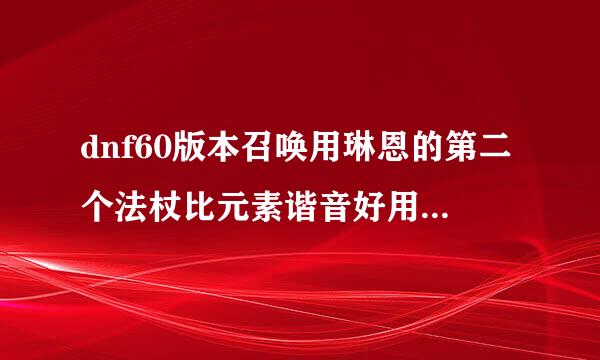 dnf60版本召唤用琳恩的第二个法杖比元素谐音好用吗怎么样