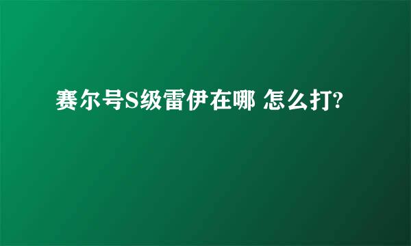 赛尔号S级雷伊在哪 怎么打?