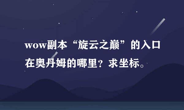 wow副本“旋云之巅”的入口在奥丹姆的哪里？求坐标。