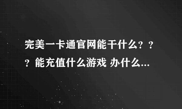 完美一卡通官网能干什么？？？能充值什么游戏 办什么业务？？？