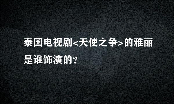 泰国电视剧<天使之争>的雅丽是谁饰演的？