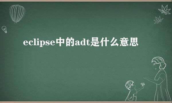 eclipse中的adt是什么意思