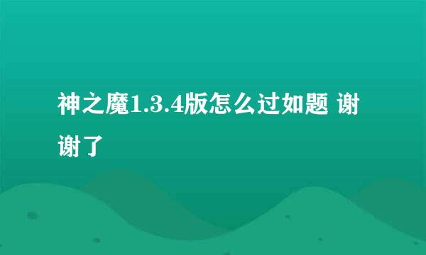 神之魔1.3.4版怎么过如题 谢谢了