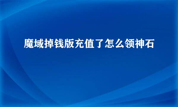 魔域掉钱版充值了怎么领神石