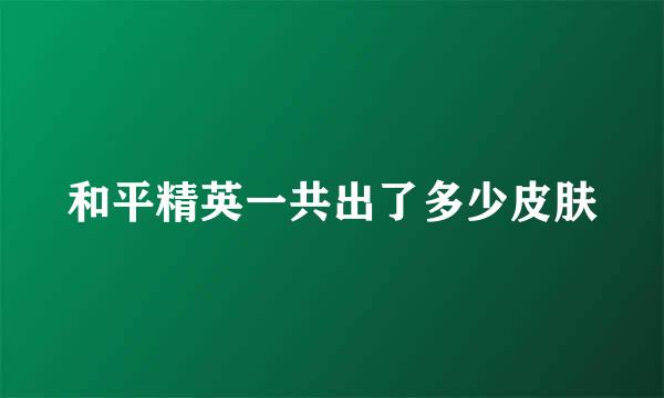 和平精英一共出了多少皮肤