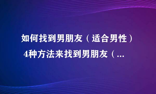 如何找到男朋友（适合男性） 4种方法来找到男朋友（适合男性）