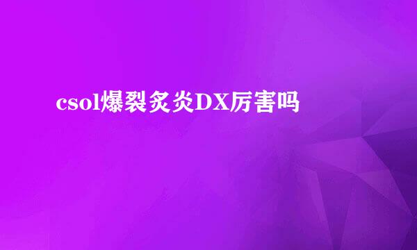 csol爆裂炙炎DX厉害吗