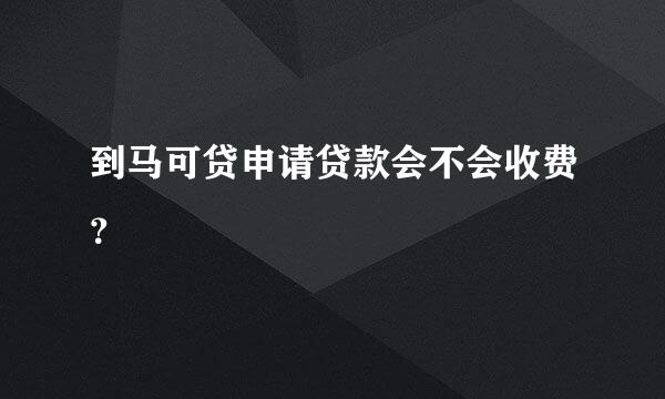 到马可贷申请贷款会不会收费？