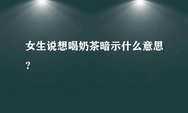 女生说想喝奶茶暗示什么意思？