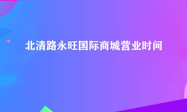 北清路永旺国际商城营业时间