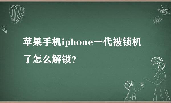 苹果手机iphone一代被锁机了怎么解锁？