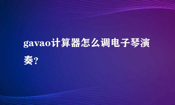 gavao计算器怎么调电子琴演奏？