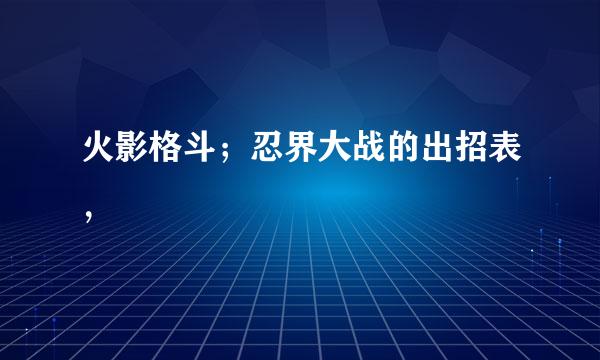 火影格斗；忍界大战的出招表，