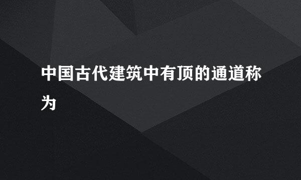 中国古代建筑中有顶的通道称为