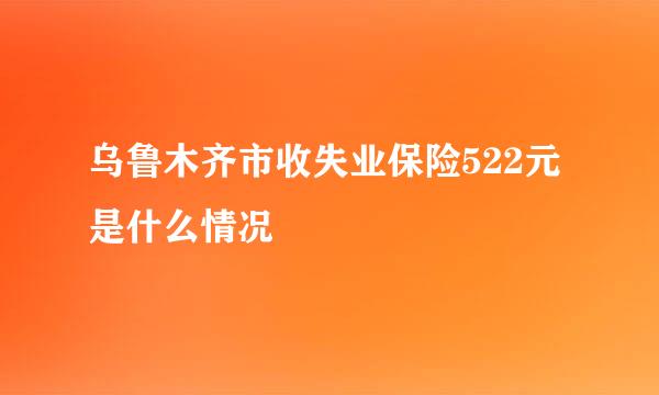 乌鲁木齐市收失业保险522元是什么情况