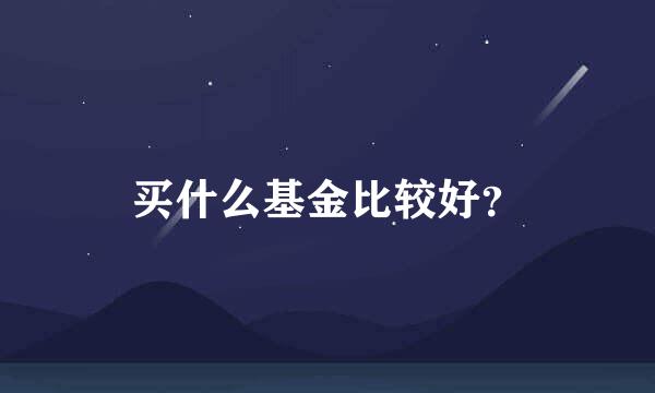 买什么基金比较好？