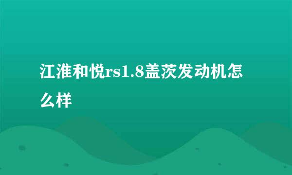 江淮和悦rs1.8盖茨发动机怎么样