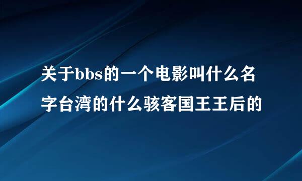 关于bbs的一个电影叫什么名字台湾的什么骇客国王王后的