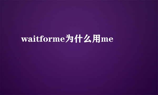 waitforme为什么用me