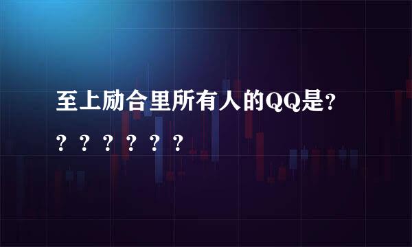 至上励合里所有人的QQ是？？？？？？？