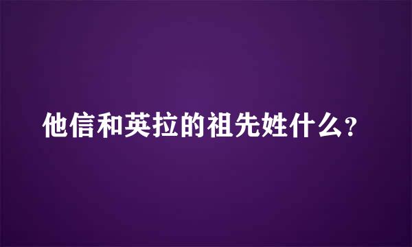 他信和英拉的祖先姓什么？