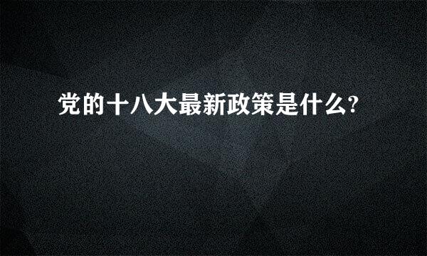 党的十八大最新政策是什么?