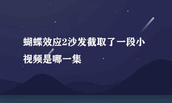 蝴蝶效应2沙发截取了一段小视频是哪一集