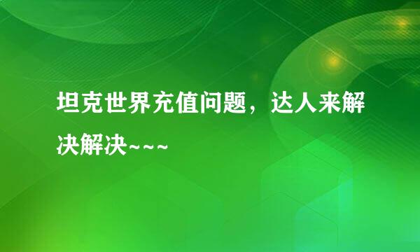 坦克世界充值问题，达人来解决解决~~~