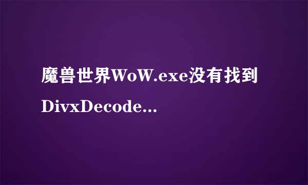 魔兽世界WoW.exe没有找到DivxDecoder.dll无法启动的原因是什么？