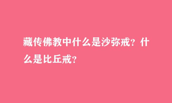 藏传佛教中什么是沙弥戒？什么是比丘戒？