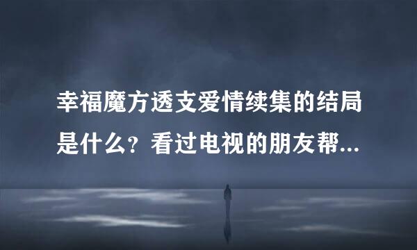 幸福魔方透支爱情续集的结局是什么？看过电视的朋友帮忙说一下，谢谢了