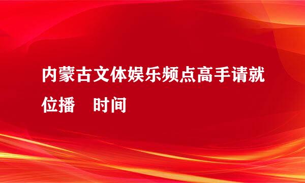 内蒙古文体娱乐频点高手请就位播岀时间