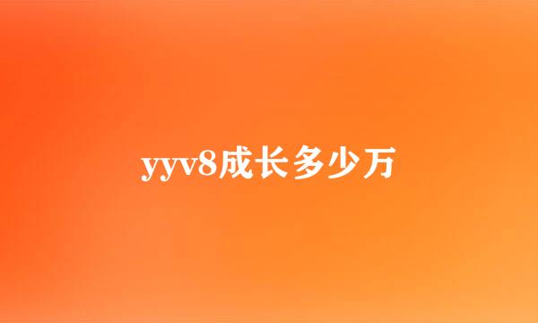 yyv8成长多少万